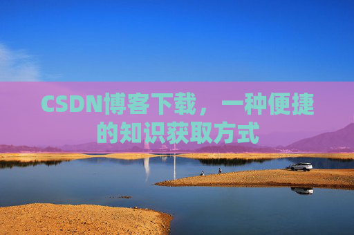 CSDN博客下载，一种便捷的知识获取方式