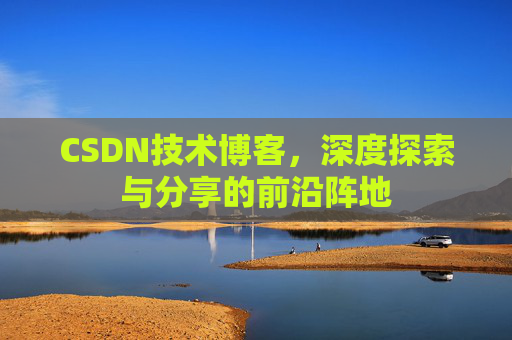 CSDN技术博客，深度探索与分享的前沿阵地